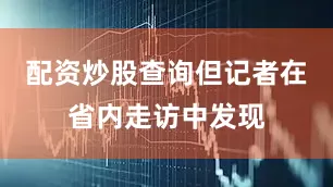 配资炒股查询但记者在省内走访中发现
