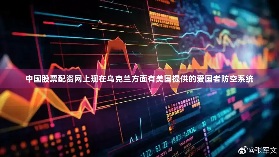中国股票配资网上现在乌克兰方面有美国提供的爱国者防空系统