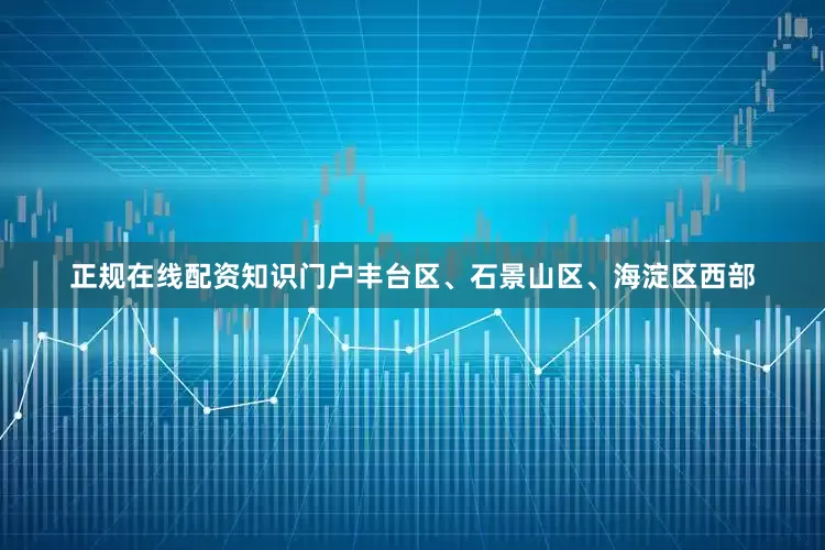 正规在线配资知识门户丰台区、石景山区、海淀区西部
