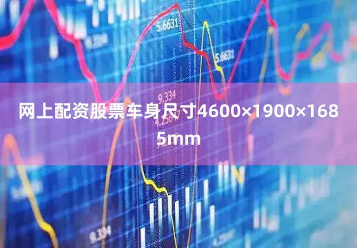 网上配资股票车身尺寸4600×1900×1685mm