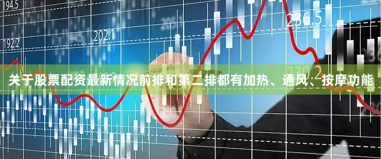 关于股票配资最新情况前排和第二排都有加热、通风、按摩功能