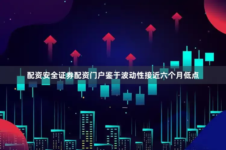 配资安全证券配资门户　　鉴于波动性接近六个月低点