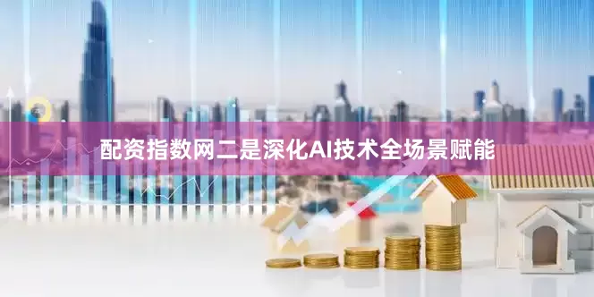 配资指数网　　二是深化AI技术全场景赋能