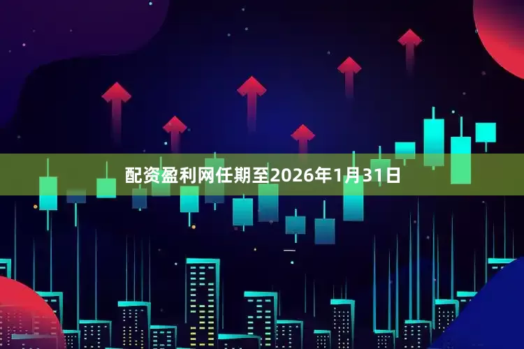 配资盈利网任期至2026年1月31日