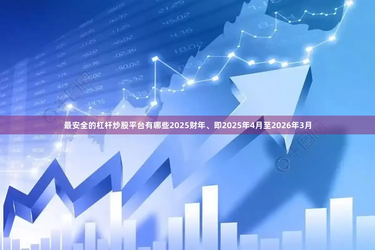 最安全的杠杆炒股平台有哪些2025财年、即2025年4月至2026年3月
