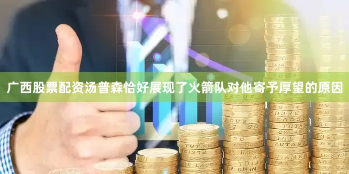 广西股票配资汤普森恰好展现了火箭队对他寄予厚望的原因