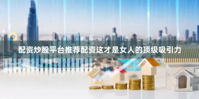 配资炒股平台推荐配资这才是女人的顶级吸引力