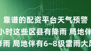 靠谱的配资平台天气预警！未来6小时这些区县有降雨 局地伴有6~8级雷雨大风