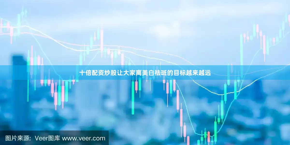 十倍配资炒股让大家离美白祛斑的目标越来越远